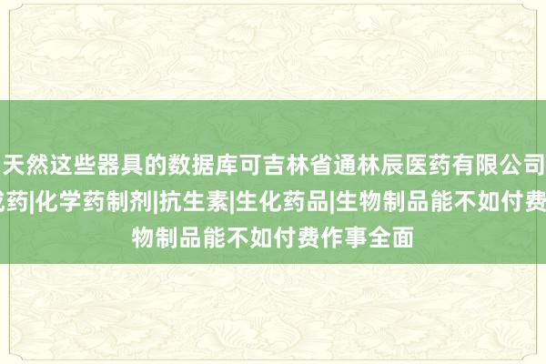 天然这些器具的数据库可吉林省通林辰医药有限公司|批发中成药|化学药制剂|抗生素|生化药品|生物制品能不如付费作事全面